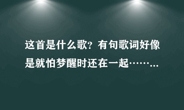 这首是什么歌？有句歌词好像是就怕梦醒时还在一起……天亮了我还是不是你的女人？
