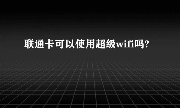 联通卡可以使用超级wifi吗?
