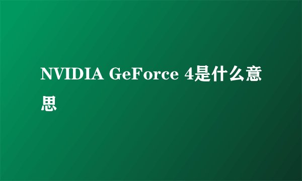 NVIDIA GeForce 4是什么意思