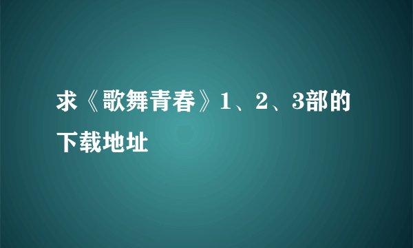 求《歌舞青春》1、2、3部的下载地址