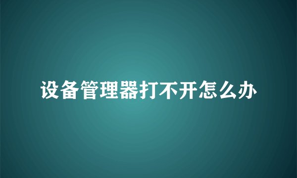 设备管理器打不开怎么办