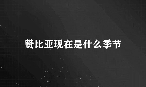 赞比亚现在是什么季节