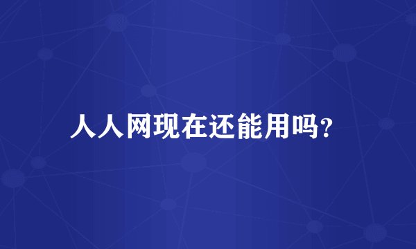 人人网现在还能用吗？