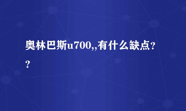 奥林巴斯u700,,有什么缺点？？