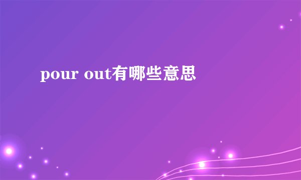 pour out有哪些意思