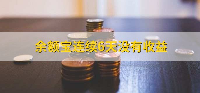 余额宝连续6天没有收益，有以下三种原因