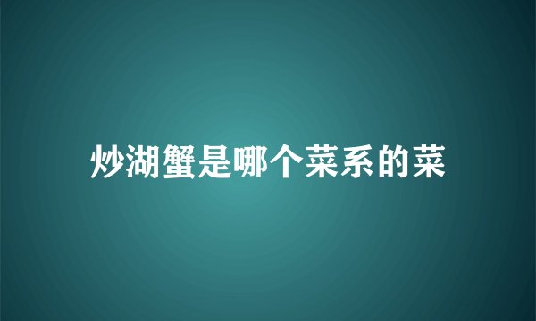 炒湖蟹是哪个菜系的菜