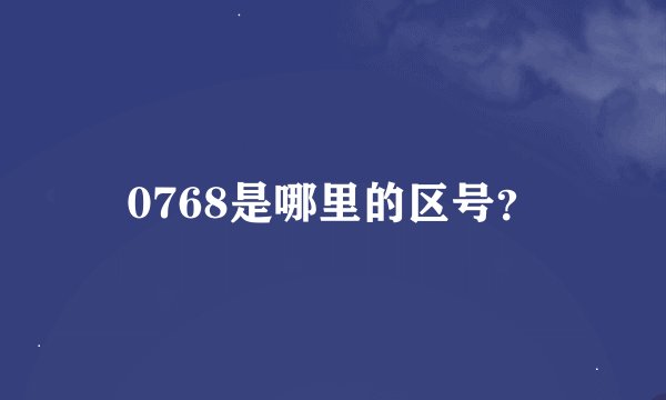 0768是哪里的区号？