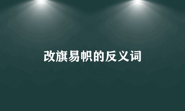 改旗易帜的反义词