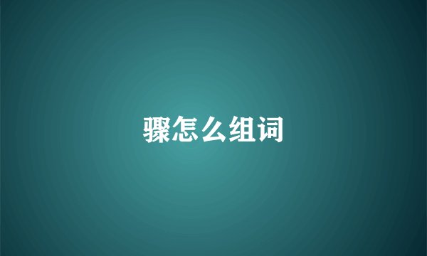 骤怎么组词