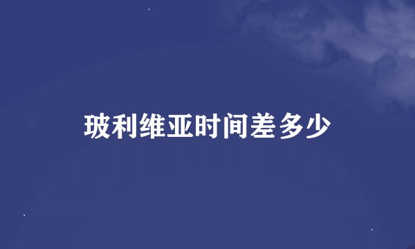 玻利维亚时间差多少