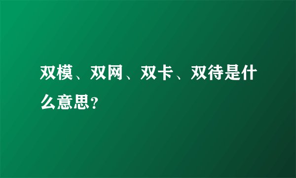 双模、双网、双卡、双待是什么意思？