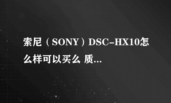 索尼（SONY）DSC-HX10怎么样可以买么 质量上好吗