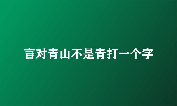 言对青山不是青打一个字