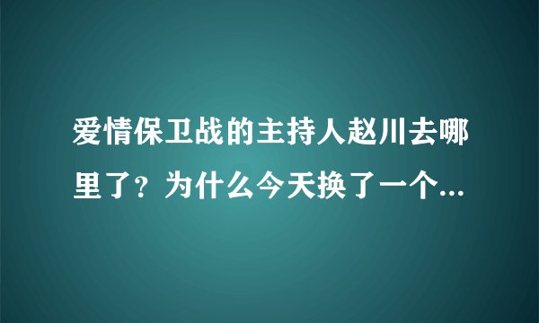 爱情保卫战的主持人赵川去哪里了？为什么今天换了一个女的主持人？