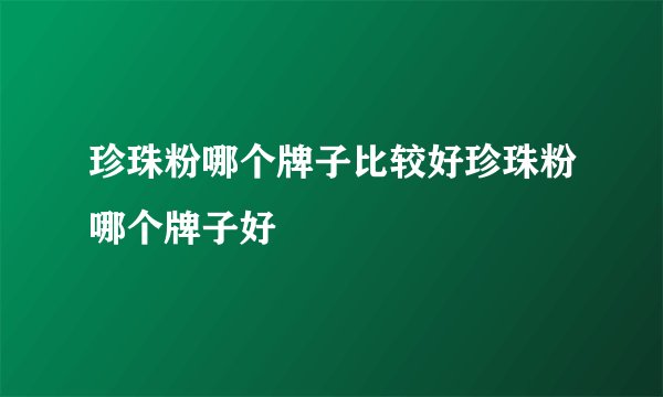 珍珠粉哪个牌子比较好珍珠粉哪个牌子好