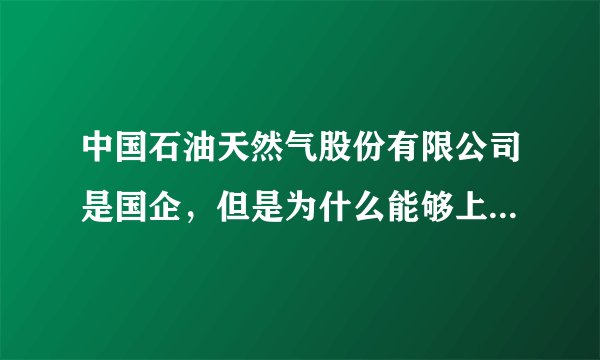 中国石油天然气股份有限公司是国企，但是为什么能够上市集资？