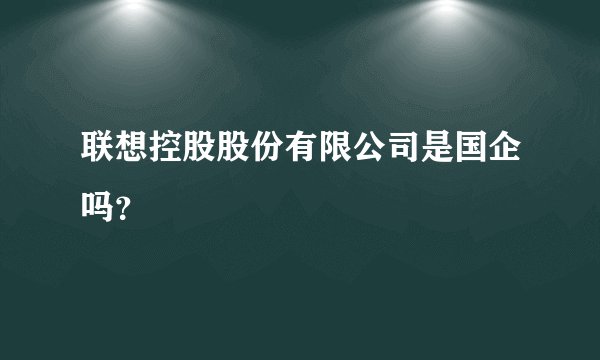 联想控股股份有限公司是国企吗？