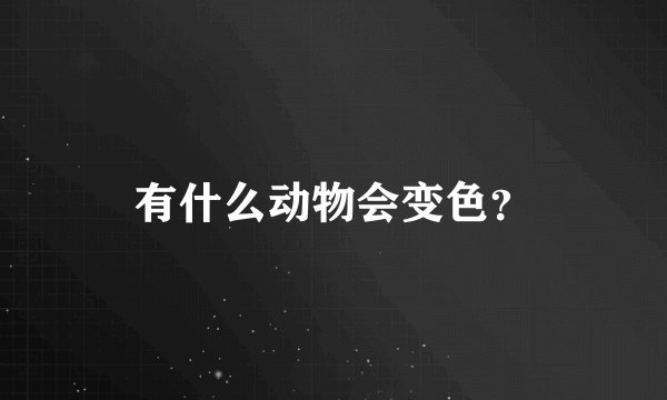 有什么动物会变色？