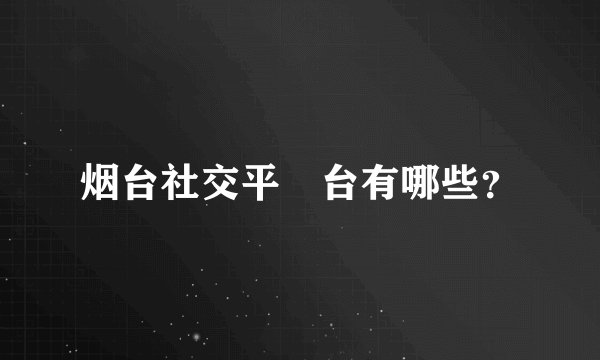 烟台社交平‎台有哪些？