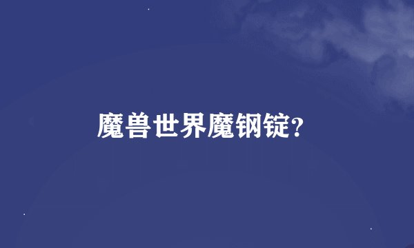 魔兽世界魔钢锭？