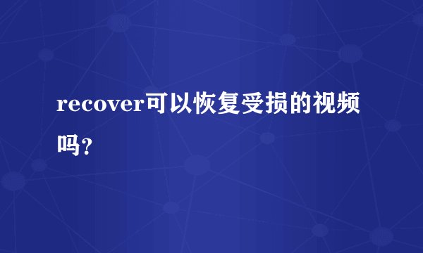 recover可以恢复受损的视频吗？