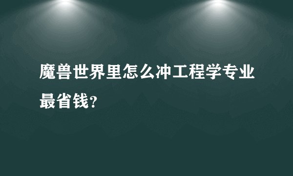 魔兽世界里怎么冲工程学专业最省钱？