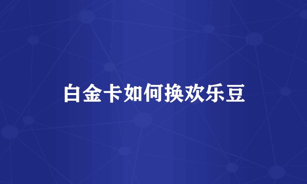 白金卡如何换欢乐豆