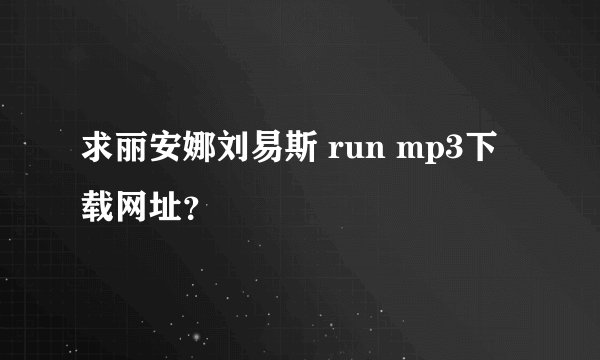 求丽安娜刘易斯 run mp3下载网址？