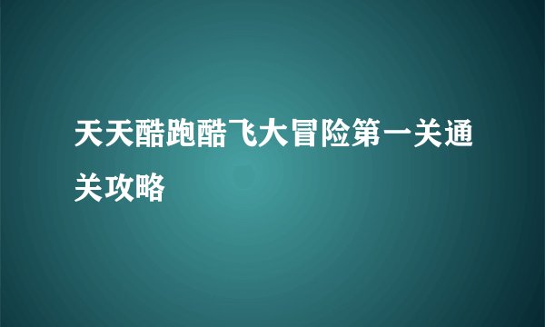天天酷跑酷飞大冒险第一关通关攻略