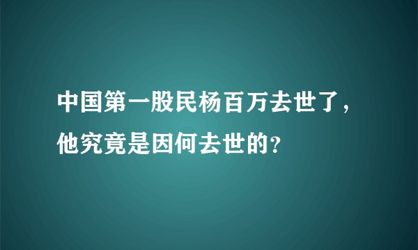 中国第一股民杨百万去世了，他究竟是因何去世的？