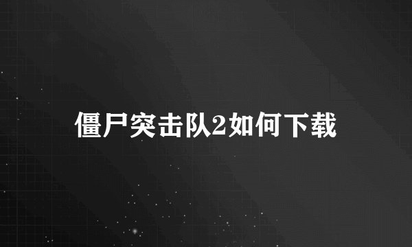 僵尸突击队2如何下载