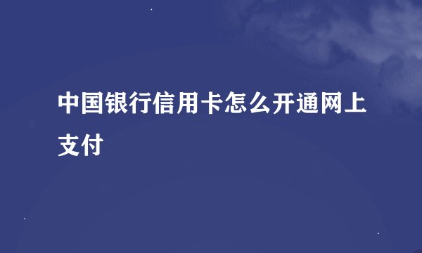 中国银行信用卡怎么开通网上支付