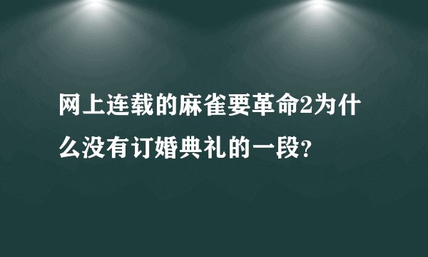 网上连载的麻雀要革命2为什么没有订婚典礼的一段？