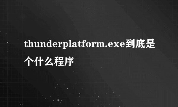 thunderplatform.exe到底是个什么程序