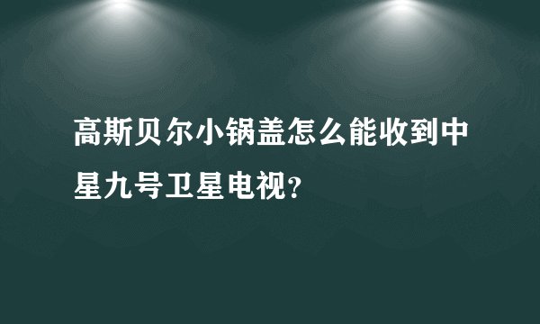 高斯贝尔小锅盖怎么能收到中星九号卫星电视？