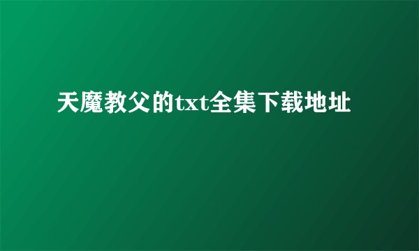 天魔教父的txt全集下载地址
