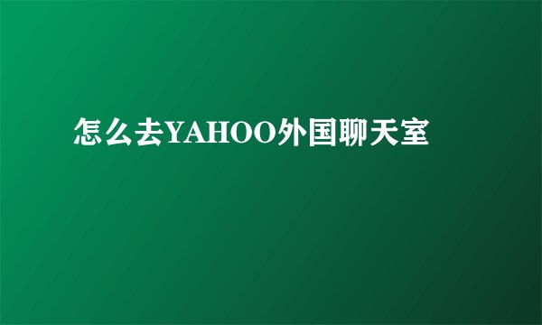 怎么去YAHOO外国聊天室