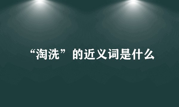 “淘洗”的近义词是什么