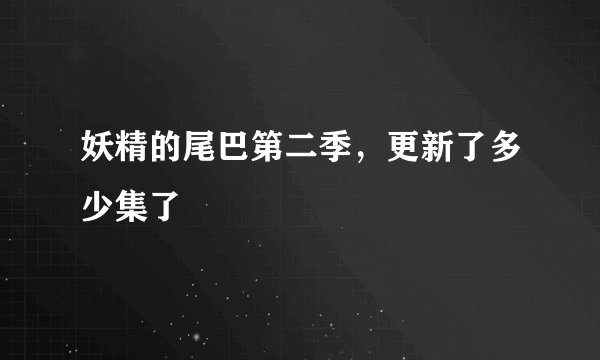 妖精的尾巴第二季，更新了多少集了