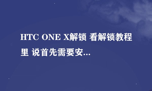 HTC ONE X解锁 看解锁教程里 说首先需要安装HTC HTC SYNC 这个驱动 这个驱动在哪里下载啊