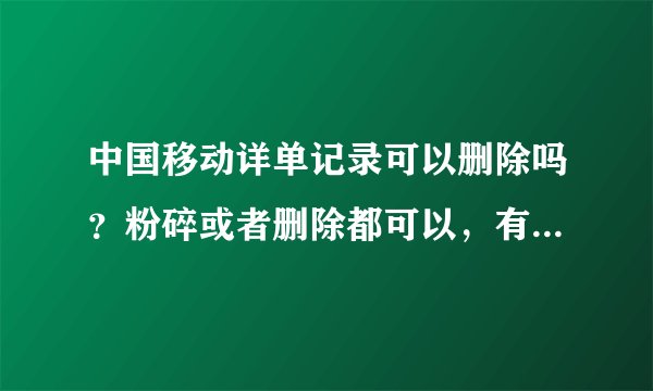 中国移动详单记录可以删除吗？粉碎或者删除都可以，有办法吗？