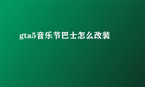 gta5音乐节巴士怎么改装