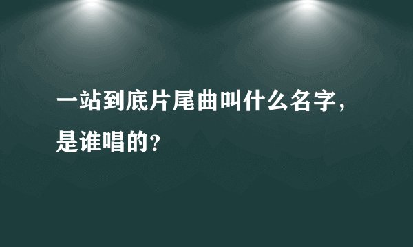 一站到底片尾曲叫什么名字，是谁唱的？