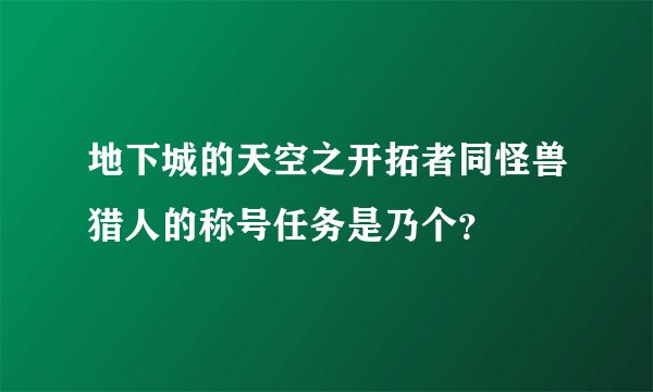 地下城的天空之开拓者同怪兽猎人的称号任务是乃个？