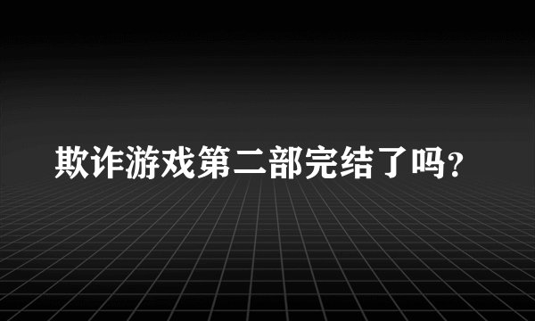 欺诈游戏第二部完结了吗？