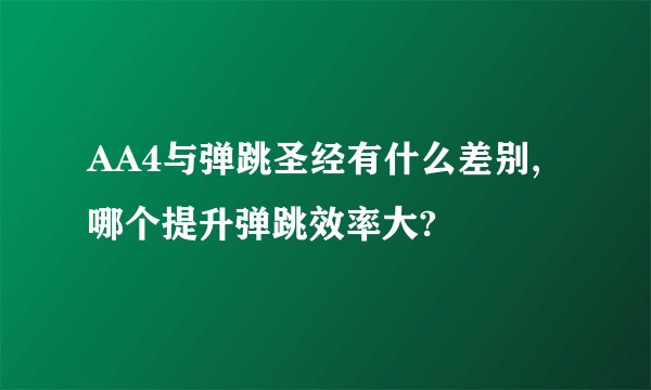 AA4与弹跳圣经有什么差别,哪个提升弹跳效率大?