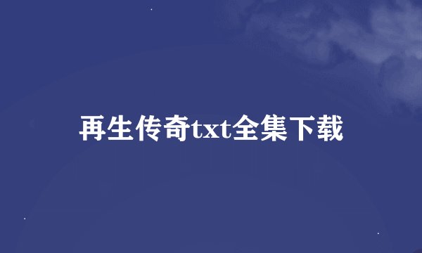 再生传奇txt全集下载