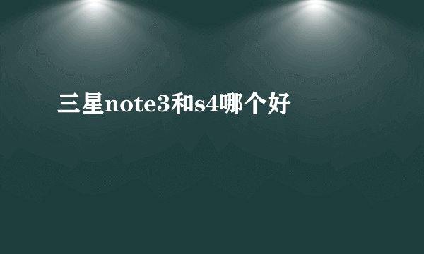 三星note3和s4哪个好