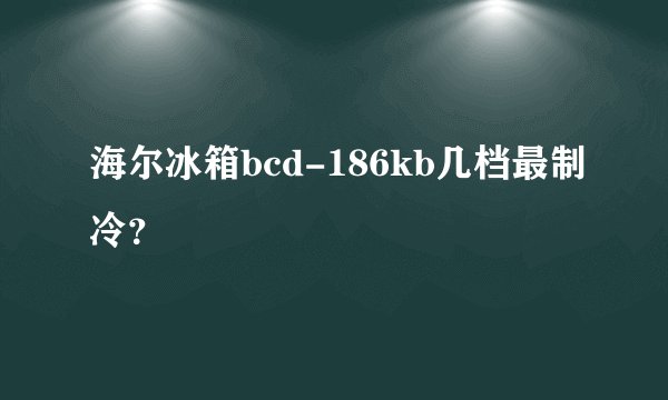 海尔冰箱bcd-186kb几档最制冷？